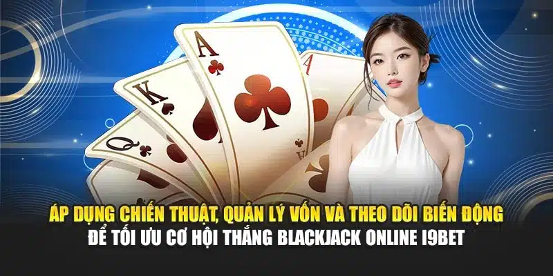 Blackjack Online i9Bet – Hướng Dẫn Chơi Và Chiến Thuật 4 Áp dụng chiến thuật, quản lý vốn và theo dõi biến động để tối ưu cơ hội thắng Blackjack Online i9Bet