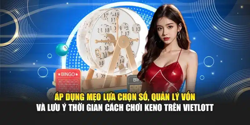 Cách Chơi Keno Trên Vietlott i9Bet – Hướng Dẫn Chi Tiết 4 Áp dụng mẹo lựa chọn số, quản lý vốn và lưu ý thời gian cách chơi Keno trên Vietlott