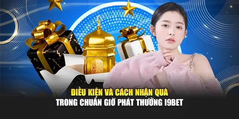 Chuẩn Giờ Phát Thưởng i9Bet: Đừng Bỏ Lỡ Cơ Hội Vàng Nhận Quà 3 Điều kiện và cách nhận quà trong chuẩn giờ phát thưởng i9Bet