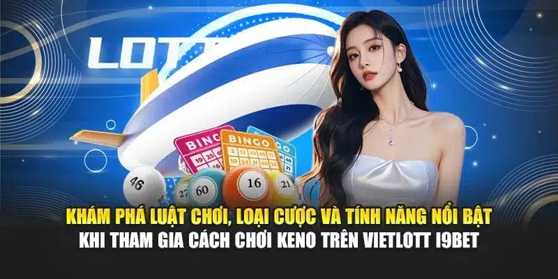 Cách Chơi Keno Trên Vietlott i9Bet – Hướng Dẫn Chi Tiết 2 Khám phá luật chơi, loại cược và tính năng nổi bật khi tham gia cách chơi Keno trên Vietlott i9Bet