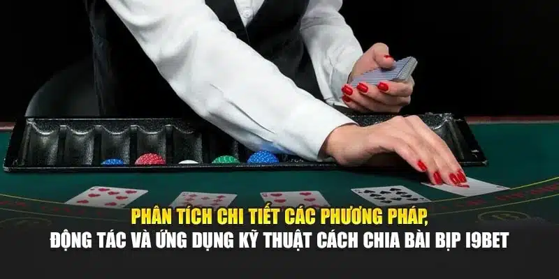 Cách Chia Bài Bịp i9Bet – Phân Tích Kỹ Thuật, Mẹo Thủ Thuật 3 Phân tích chi tiết các phương pháp, động tác và ứng dụng kỹ thuật cách chia bài bịp i9Bet