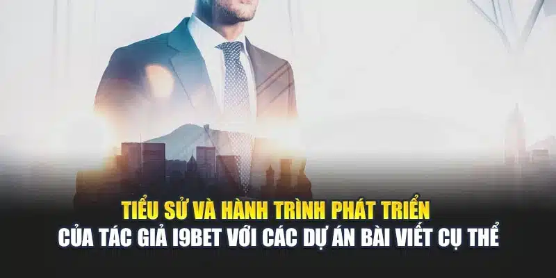 Tiểu sử và hành trình phát triển của tác giả i9Bet với các dự án bài viết cụ thể