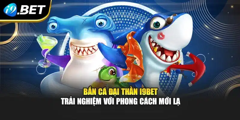 Bắn Cá Đại Thần I9bet – Trải Nghiệm Với Phong Cách Mới Lạ