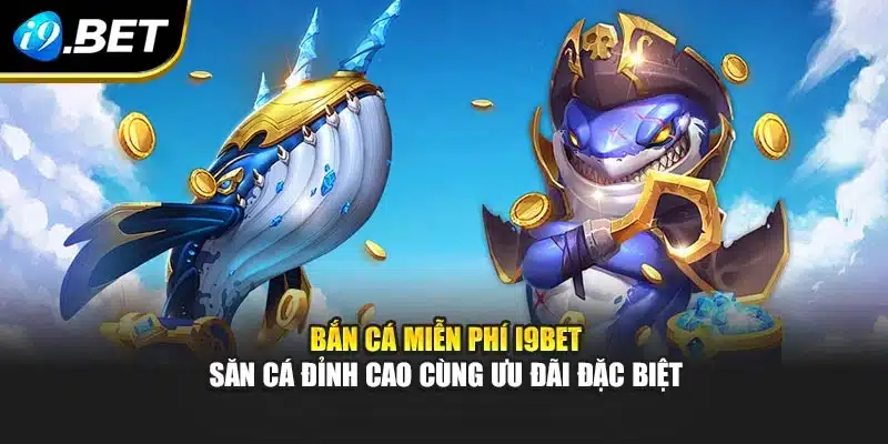 Bắn Cá Miễn Phí I9bet – Săn Cá Đỉnh Cao Cùng Ưu Đãi Đặc Biệt