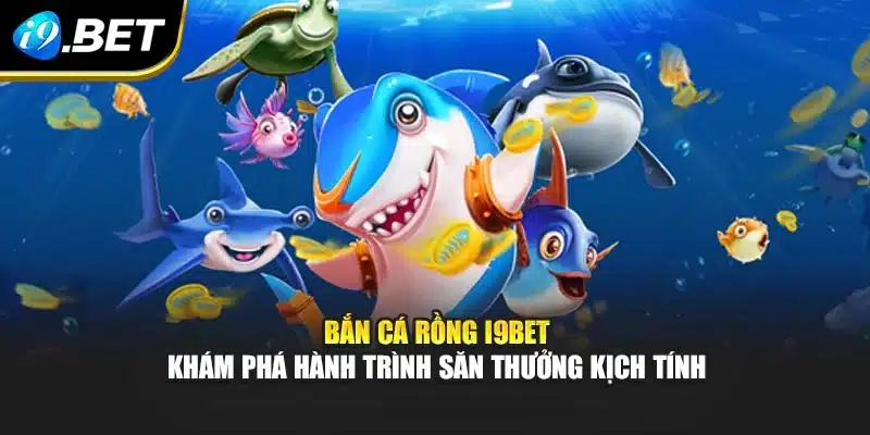Bắn Cá Rồng i9Bet – Khám Phá Hành Trình Săn Thưởng Kịch Tính 6 Bắn Cá Rồng i9Bet – Khám Phá Hành Trình Săn Thưởng Kịch Tính