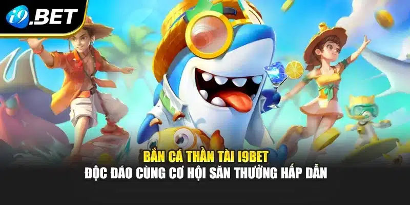 Bắn Cá Thần Tài I9bet Độc Đáo Cùng Cơ Hội Săn Thưởng Hấp Dẫn 1 Bắn Cá Thần Tài I9bet Độc Đáo Cùng Cơ Hội Săn Thưởng Hấp Dẫn