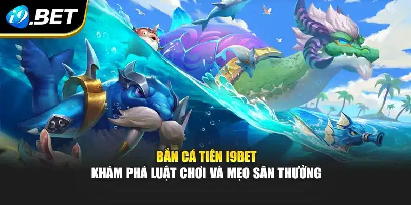 Bắn Cá Tiên I9bet – Khám Phá Luật Chơi Và Mẹo Săn Thưởng 2 Bắn Cá Tiên I9bet – Khám Phá Luật Chơi Và Mẹo Săn Thưởng