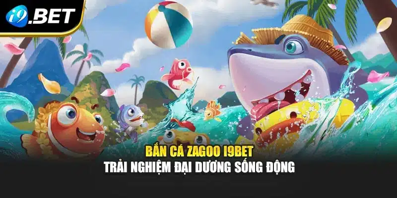 Bắn Cá Zagoo I9bet – Trải Nghiệm Đại Dương Sống Động 3 Bắn Cá Zagoo I9bet – Trải Nghiệm Đại Dương Sống Động