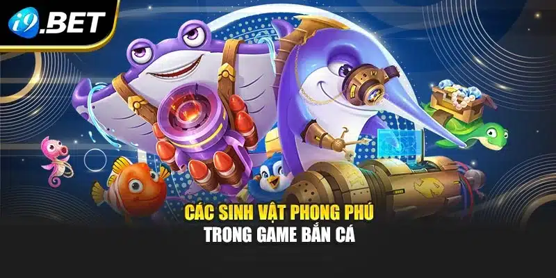 Các sinh vật phong phú trong game bắn cá