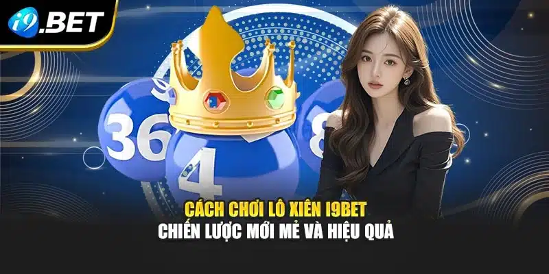 Cách Chơi Lô Xiên I9bet – Chiến Lược Mới Mẻ Và Hiệu Quả 8 Cách Chơi Lô Xiên I9bet – Chiến Lược Mới Mẻ Và Hiệu Quả