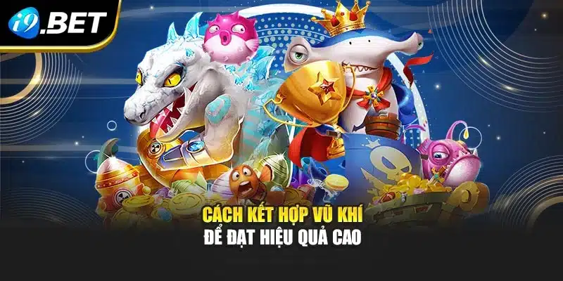Bắn Cá Đại Thần I9bet – Trải Nghiệm Với Phong Cách Mới Lạ 3 Cách kết hợp vũ khí để đạt hiệu quả cao