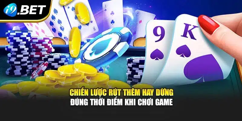 Chiến lược rút thêm hay dừng đúng thời điểm khi chơi game