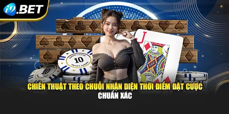 Thủ Thuật Chơi Blackjack – Bí Quyết Nâng Tỷ Lệ Thắng I9bet 3 Chiến thuật theo chuỗi nhận diện thời điểm đặt cược chuẩn xác