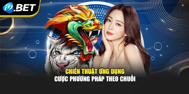 Rồng Hổ I9bet – Tham Gia Trò Chơi Kịch Tính Từng Ván 4 Chiến thuật ứng dụng cược phương pháp theo chuỗi
