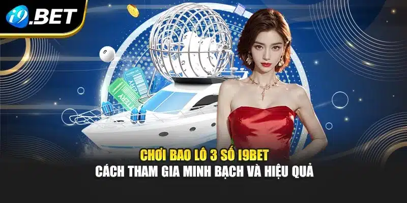 Chơi Bao Lô 3 Số I9bet – Cách Tham Gia Minh Bạch Và Hiệu Quả 9 Chơi Bao Lô 3 Số I9bet – Cách Tham Gia Minh Bạch Và Hiệu Quả