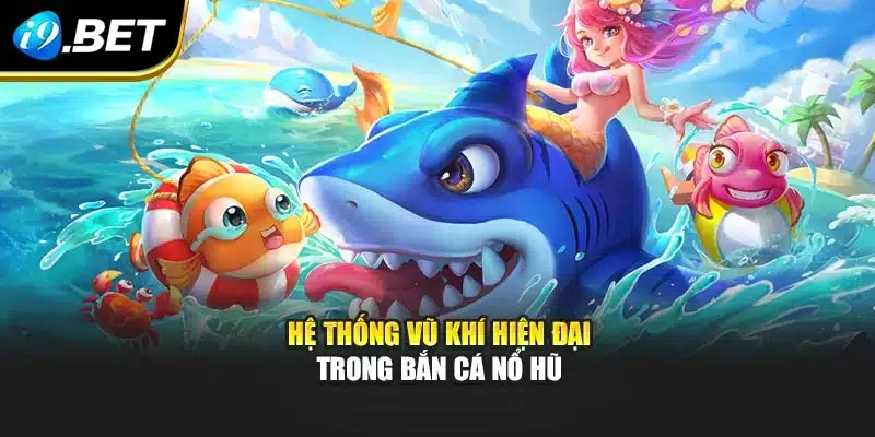 Bắn Cá Nổ Hũ I9bet Mở Ra Trải Nghiệm Đại Dương Sôi Động 2 Hệ thống vũ khí hiện đại trong bắn cá nổ hũ