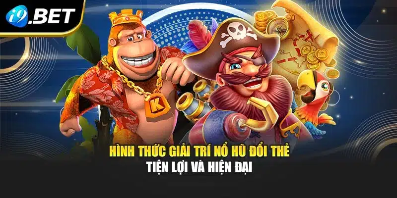 Nổ Hũ Đổi Thẻ I9bet – Bùng Nổ Phần Thưởng, Rinh Quà Liền Tay 2 Hình thức giải trí Nổ hũ đổi thẻ tiện lợi và hiện đại