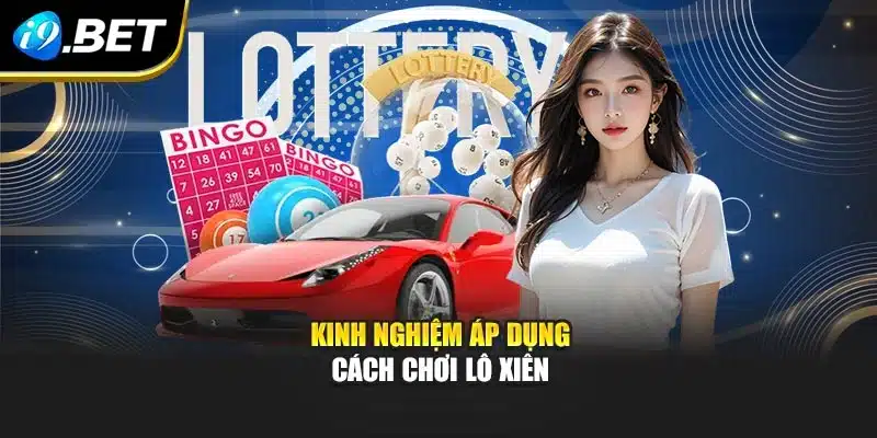 Cách Chơi Lô Xiên I9bet – Chiến Lược Mới Mẻ Và Hiệu Quả 4 Kinh nghiệm áp dụng cách chơi lô xiên