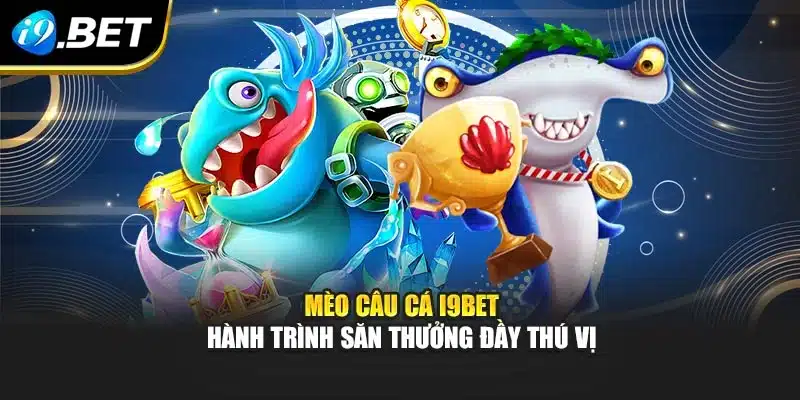 Mèo Câu Cá I9bet – Hành Trình Săn Thưởng Đầy Thú Vị