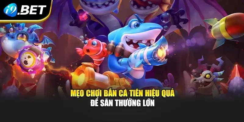 Mẹo chơi bắn cá tiên hiệu quả để săn thưởng lớn