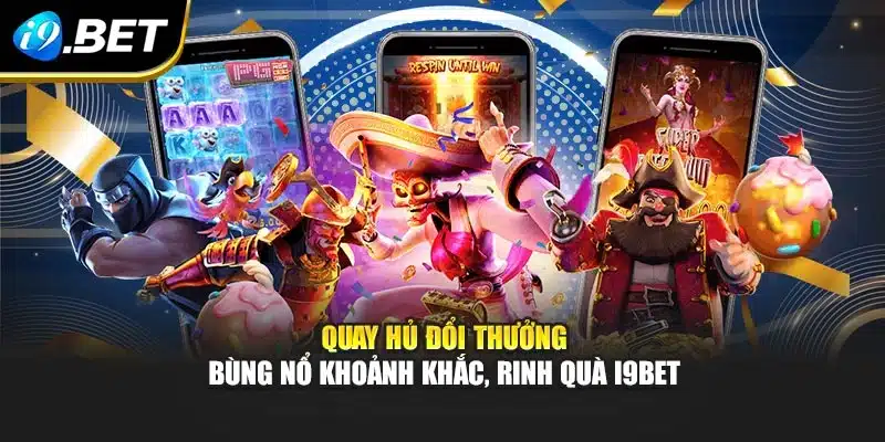 Quay Hủ Đổi Thưởng – Bùng Nổ Khoảnh Khắc, Rinh Quà I9bet