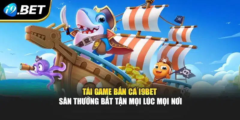 Tải Game Bắn Cá I9bet - Săn Thưởng Bất Tận Mọi Lúc Mọi Nơi