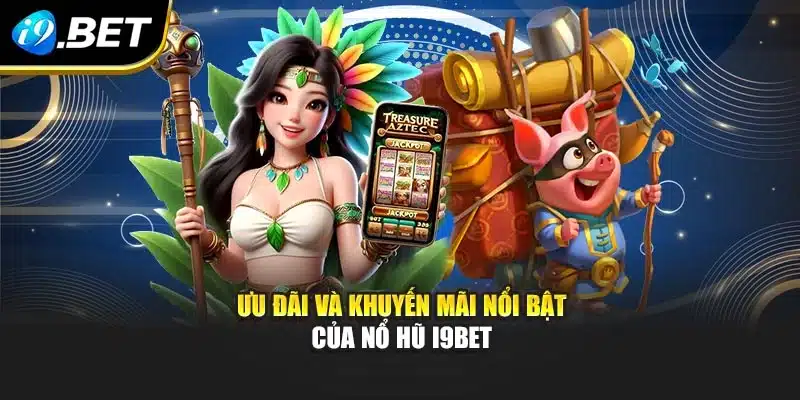 Ưu đãi và khuyến mãi nổi bật của nổ hũ i9Bet