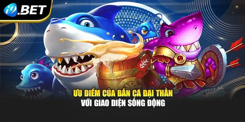 Bắn Cá Đại Thần I9bet – Trải Nghiệm Với Phong Cách Mới Lạ 2 Ưu điểm của bắn cá đại thần với giao diện sống động