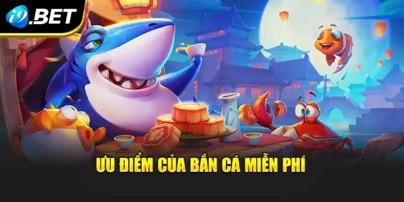 Bắn Cá Miễn Phí I9bet – Săn Cá Đỉnh Cao Cùng Ưu Đãi Đặc Biệt 2 Ưu điểm của bắn cá miễn phí