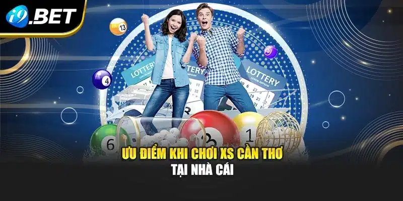 Ưu điểm khi chơi XS Cần Thơ tại nhà cái