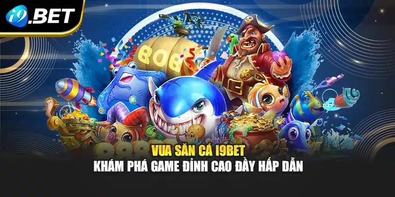 Vua Săn Cá I9bet – Khám Phá Game Đỉnh Cao Đầy Hấp Dẫn